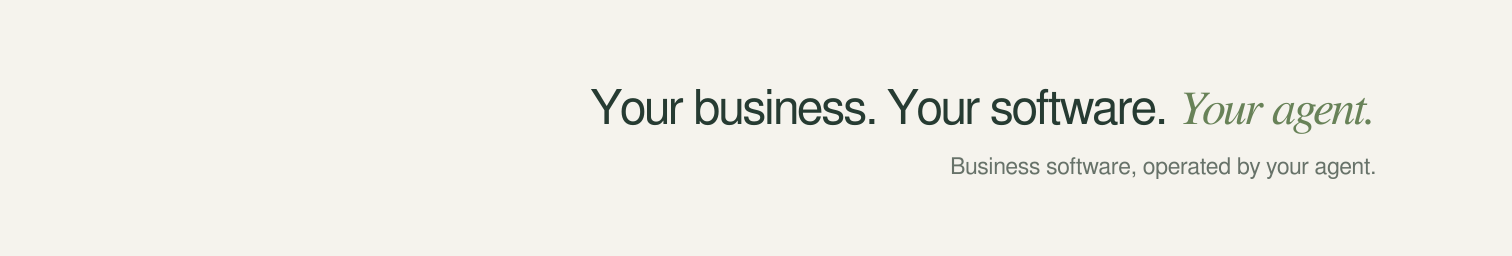 Your business. Your software. Your agent. Business software, operated by your agent.